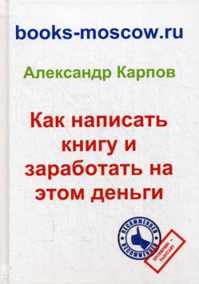  книга Как написать книгу и заработать на этом деньги. 3-е изд., перераб. и доп