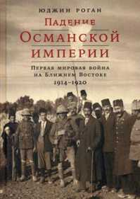  книга Падение Османской империи: Первая мировая война на Ближнем Востоке, 1914–1920
