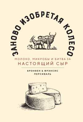  книга Заново изобретая колесо: молоко, микробы и битва за настоящий сыр
