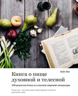  книга Книга о пище духовной и телесной. 100 рецептов блюд из классики мировой литературы