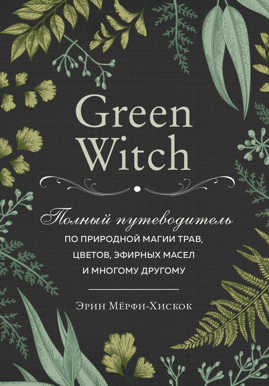  книга Green Witch. Полный путеводитель по природной магии трав, цветов, эфирных масел и многому другому