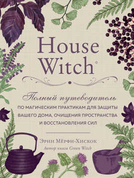  книга House Witch. Полный путеводитель по магическим практикам для защиты вашего дома, очищения пространства и восстановления сил