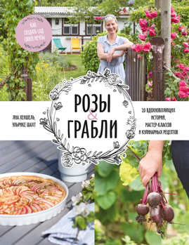  книга Розы & грабли. Как создать сад своей мечты. 20 вдохновляющих историй, мастер-классов и кулинарных ре