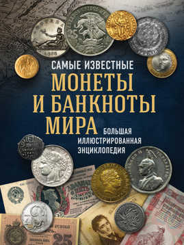  книга Самые известные монеты и банкноты мира. Большая иллюстрированная энциклопедия