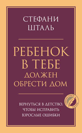  книга Ребенок в тебе должен обрести дом. Вернуться в детство, чтобы исправить взрослые ошибки