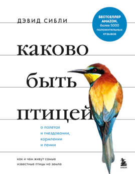  книга Каково быть птицей: о полетах и гнездовании, кормлении и пении. Как и чем живут самые известные птицы на земле