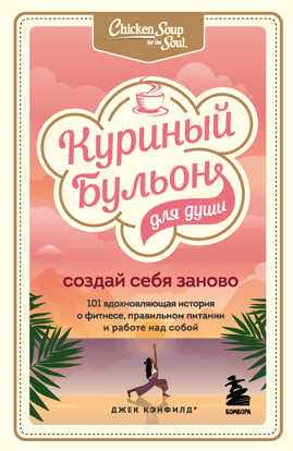  книга Куриный бульон для души. Создай себя заново. 101 вдохновляющая история о фитнесе, правильном питании и работе над собой