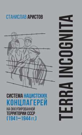  книга TERRA INCOGNITA: система нацистских концлагерей на оккупированной территории СССР (1941–1944 гг.)
