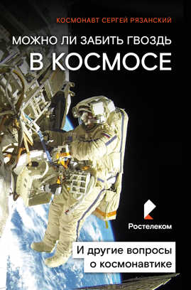  книга Можно ли забить гвоздь в космосе и другие вопросы о космонавтике (суперобложка) Ростелеком