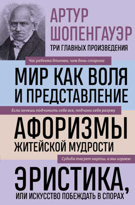  книга Артур Шопенгауэр. Мир как воля и представление. Афоризмы житейской мудрости. Эристика, или Искусство побеждать в спорах (новое оформление)