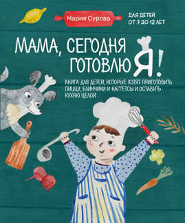  книга Мама, сегодня готовлю я! Книга для детей, которые хотят приготовить пиццу, блинчики и наггетсы и оставить кухню целой.