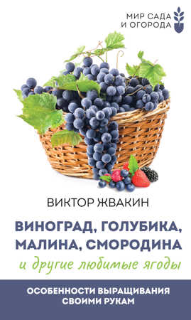  книга Виноград, голубика, малина, смородина и другие любимые ягоды. Особенности выращивания своими руками