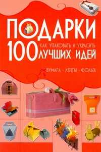  книга Подарки. 100 лучших идей. Как упаковывать и украсить. Бумага, ленты, фольга