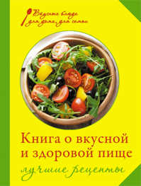  книга Книга о вкусной и здоровой пище. Лучшие рецепты