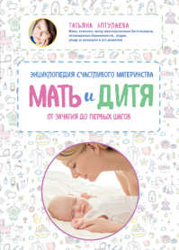  книга Мать и дитя. Энциклопедия счастливого материнства от зачатия до первых шагов