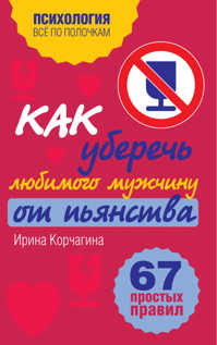  книга Как уберечь любимого мужчину от пьянства. 67 простых правил