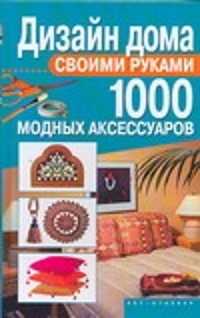  книга Дизайн дома своими руками. 1000 модных аксессуаров