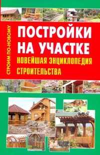  книга Постройки на участке. Новейшая энциклопедия строительства