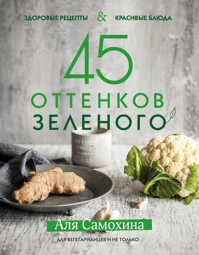  книга 45 оттенков зеленого. Здоровые рецепты и красивые блюда. Для вегетарианцев и не только