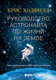  книга Руководство астронавта по жизни на Земле. Чему научили меня 4000 часов на орбите