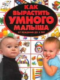  книга Как вырастить умного малыша. От рождения до 3 лет