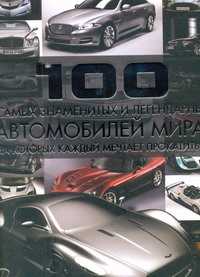  книга 100 самых знаменитых и легендарных автомобилей мира, на которых каждый мечтает п