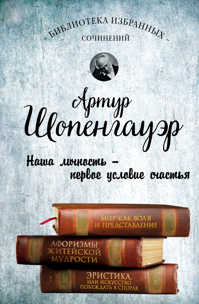  книга Артур Шопенгауэр. Мир как воля и представление. Афоризмы житейской мудрости. Эристика, или Искусство побеждать в спорах