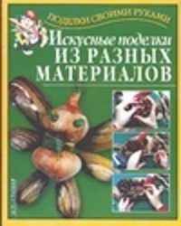  книга Искусные поделки из разных материалов