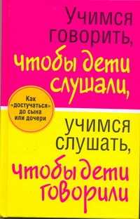  книга Учимся говорить, чтобы дети слушали, учимся слушать, чтобы дети говорили