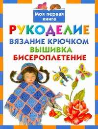  книга Рукоделие. Вязание крючком. Вышивка. Бисероплетение