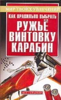  книга Как правильно выбрать ружье, винтовку, карабин