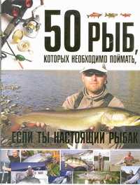  книга 50 рыб, которых необходимо поймать, если ты настоящий рыбак