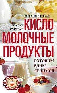  книга Кисломолочные продукты вкусные, целебные. Готовим, едим, лечимся